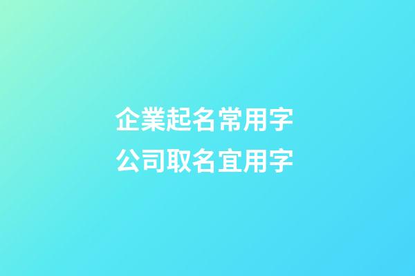 企業起名常用字 公司取名宜用字-第1張-公司起名-玄機派